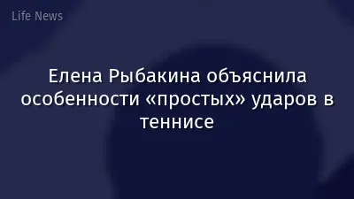 Елена Рыбакина объяснила особенности «простых» ударов в теннисе