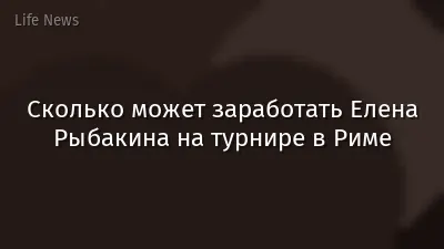 Сколько может заработать Елена Рыбакина на турнире в Риме