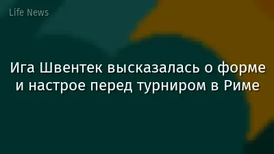 Ига Швентек высказалась о форме и настрое перед турниром в Риме