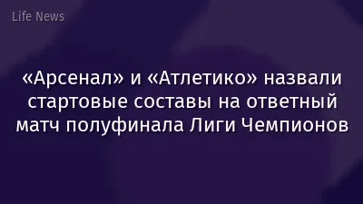 «Арсенал» и «Атлетико» назвали стартовые составы на ответный матч полуфинала Лиги Чемпионов