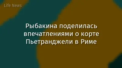 Рыбакина поделилась впечатлениями о корте Пьетранджели в Риме