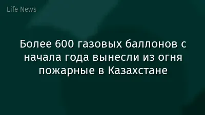 Более 600 газовых баллонов с начала года вынесли из огня пожарные в Казахстане