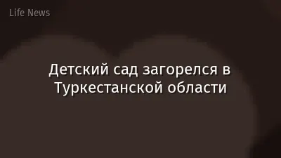 Детский сад загорелся в Туркестанской области