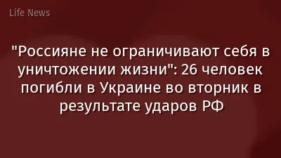 "Россияне не ограничивают себя в уничтожении жизни": 26 человек погибли в Украине во вторник в результате ударов РФ