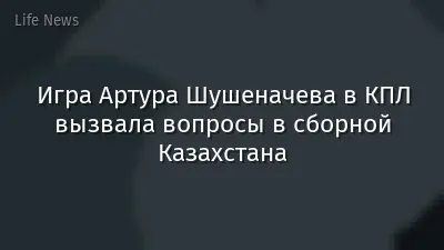 Игра Артура Шушеначева в КПЛ вызвала вопросы в сборной Казахстана