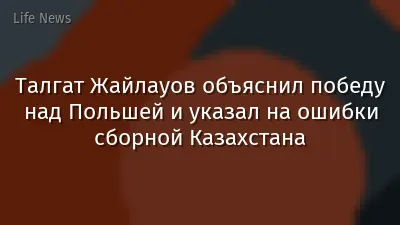 Талгат Жайлауов объяснил победу над Польшей и указал на ошибки сборной Казахстана