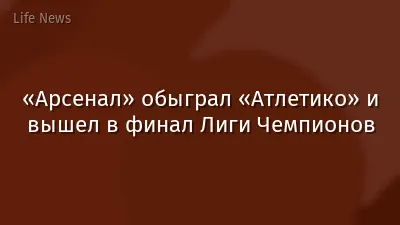 «Арсенал» обыграл «Атлетико» и вышел в финал Лиги Чемпионов