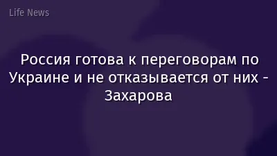 Россия готова к переговорам по Украине и не отказывается от них - Захарова