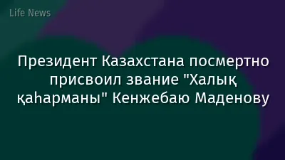 Президент Казахстана посмертно присвоил звание "Халық қаһарманы" Кенжебаю Маденову