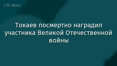 Токаев посмертно наградил участника Великой Отечественной войны