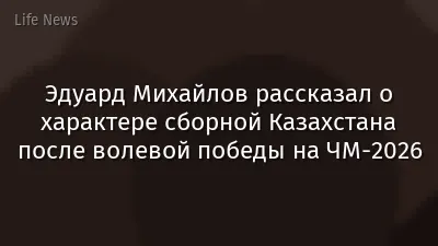 Эдуард Михайлов рассказал о характере сборной Казахстана после волевой победы на ЧМ-2026