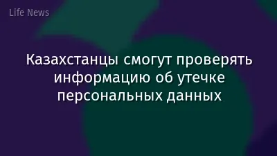 Казахстанцы смогут проверять информацию об утечке персональных данных