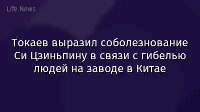 Токаев выразил соболезнование Си Цзиньпину в связи с гибелью людей на заводе в Китае
