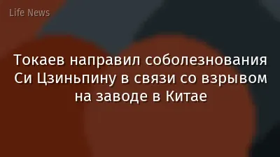 Токаев направил соболезнования Си Цзиньпину в связи со взрывом на заводе в Китае