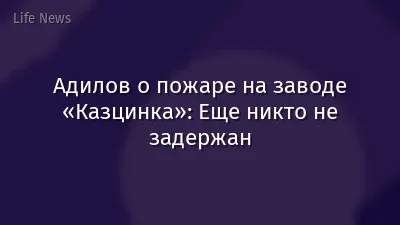Адилов о пожаре на заводе «Казцинка»: Еще никто не задержан