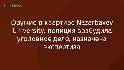 Оружие в квартире Nazarbayev University: полиция возбудила уголовное дело, назначена экспертиза