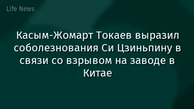 Касым-Жомарт Токаев выразил соболезнования Си Цзиньпину в связи со взрывом на заводе в Китае