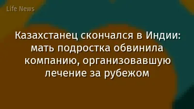 Казахстанец скончался в Индии: мать подростка обвинила компанию, организовавшую лечение за рубежом