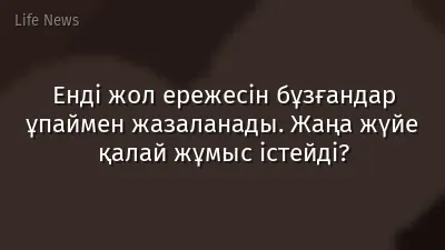 Енді жол ережесін бұзғандар ұпаймен жазаланады. Жаңа жүйе қалай жұмыс істейді?