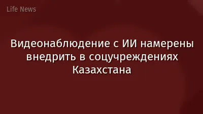 Видеонаблюдение с ИИ намерены внедрить в соцучреждениях Казахстана