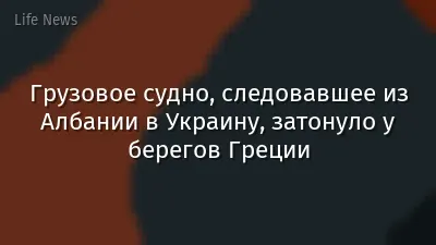 Грузовое судно, следовавшее из Албании в Украину, затонуло у берегов Греции