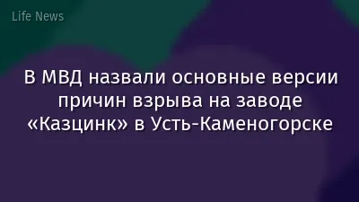 В МВД назвали основные версии причин взрыва на заводе «Казцинк» в Усть-Каменогорске