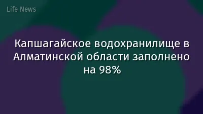 Капшагайское водохранилище в Алматинской области заполнено на 98%