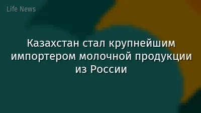 Казахстан стал крупнейшим импортером молочной продукции из России