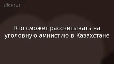 Кто сможет рассчитывать на уголовную амнистию в Казахстане