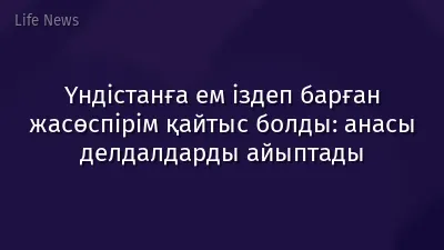 Үндістанға ем іздеп барған жасөспірім қайтыс болды: анасы делдалдарды айыптады