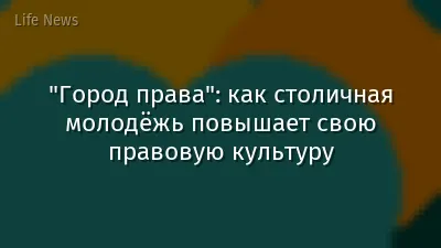 "Город права": как столичная молодёжь повышает свою правовую культуру