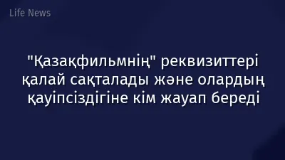"Қазақфильмнің" реквизиттері қалай сақталады және олардың қауіпсіздігіне кім жауап береді