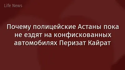 Почему полицейские Астаны пока не ездят на конфискованных автомобилях Перизат Кайрат