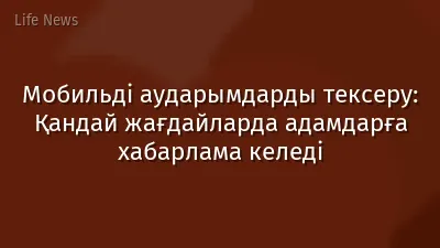 Мобильді аударымдарды тексеру: Қандай жағдайларда адамдарға хабарлама келеді