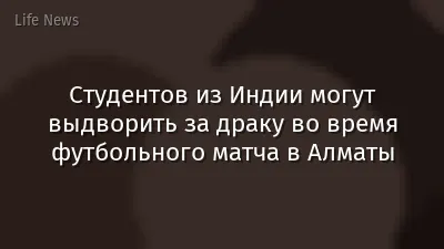 Студентов из Индии могут выдворить за драку во время футбольного матча в Алматы