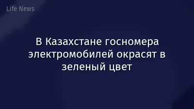 В Казахстане госномера электромобилей окрасят в зеленый цвет