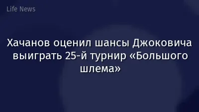Хачанов оценил шансы Джоковича выиграть 25-й турнир «Большого шлема»