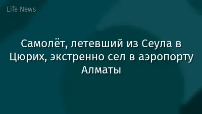 Самолёт, летевший из Сеула в Цюрих, экстренно сел в аэропорту Алматы
