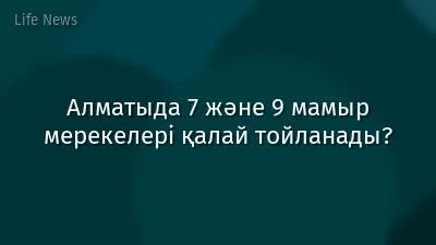Алматыда 7 және 9 мамыр мерекелері қалай тойланады?