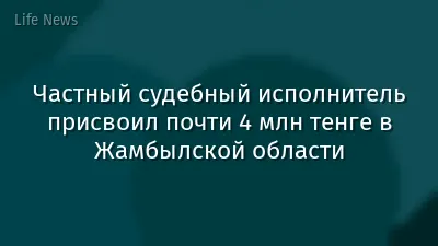 Частный судебный исполнитель присвоил почти 4 млн тенге в Жамбылской области