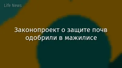 Законопроект о защите почв одобрили в мажилисе