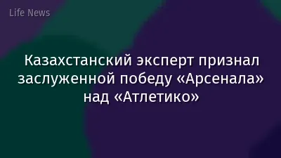 Казахстанский эксперт признал заслуженной победу «Арсенала» над «Атлетико»