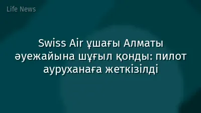 Swiss Air ұшағы Алматы әуежайына шұғыл қонды: пилот ауруханаға жеткізілді