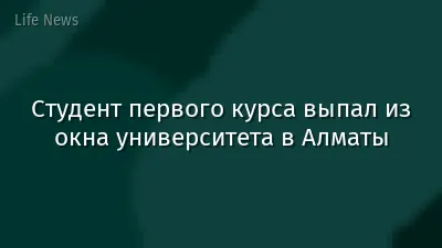 Студент первого курса выпал из окна университета в Алматы