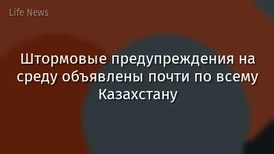 Штормовые предупреждения на среду объявлены почти по всему Казахстану