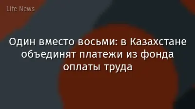 Один вместо восьми: в Казахстане объединят платежи из фонда оплаты труда