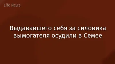 Выдававшего себя за силовика вымогателя осудили в Семее