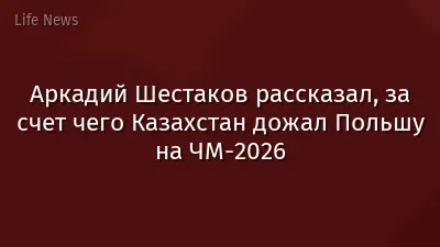 Аркадий Шестаков рассказал, за счет чего Казахстан дожал Польшу на ЧМ-2026