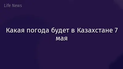 Какая погода будет в Казахстане 7 мая