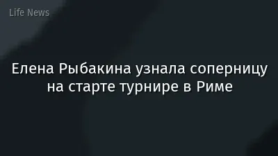 Елена Рыбакина узнала соперницу на старте турнире в Риме